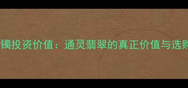 图片 翡翠手镯投资价值：通灵翡翠的真正价值与选购指南2