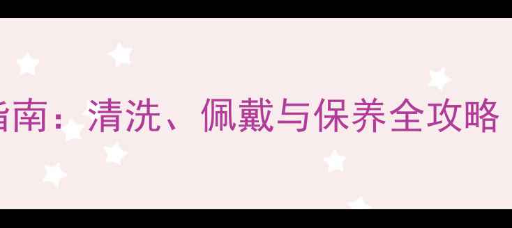 翡翠手镯日常保养指南清洗佩戴与保养全攻略附权威清洁方法