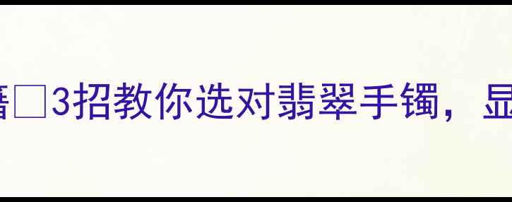 图片 翡翠手镯显白秘籍💎3招教你选对翡翠手镯，显白高级感拉满！2
