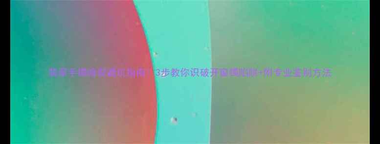 翡翠手镯暗裂避坑指南3步教你识破开窗镯陷阱附专业鉴别方法