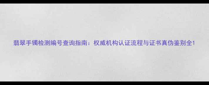 图片 翡翠手镯检测编号查询指南：权威机构认证流程与证书真伪鉴别全1