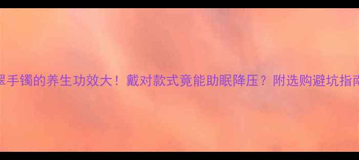 图片 翡翠手镯的养生功效大！戴对款式竟能助眠降压？附选购避坑指南✨