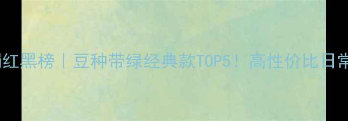 翡翠手镯红黑榜豆种带绿经典款TOP5高性价比日常百搭款