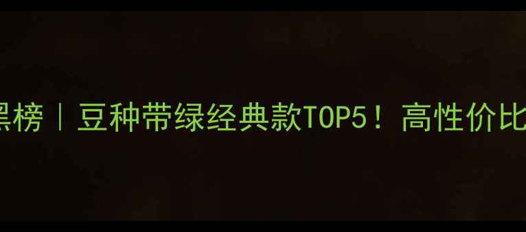 图片 翡翠手镯红黑榜｜豆种带绿经典款TOP5！高性价比日常百搭款2