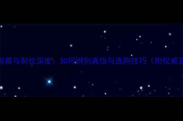 翡翠手镯裂痕与裂纹深度如何辨别真伪与选购技巧附权威鉴别指南