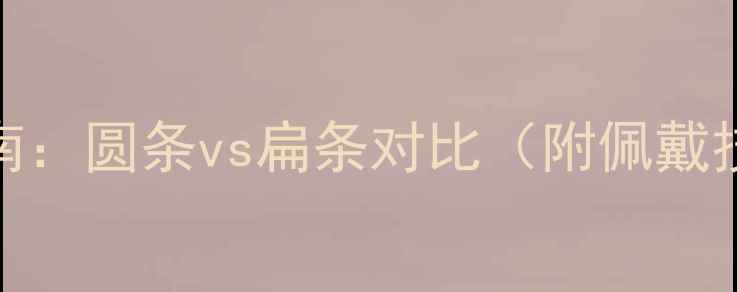 图片 翡翠手镯选购指南：圆条vs扁条对比（附佩戴技巧与鉴别要点）