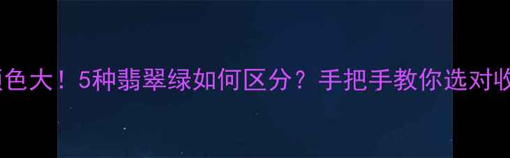 图片 翡翠手镯颜色大！5种翡翠绿如何区分？手把手教你选对收藏级好货1