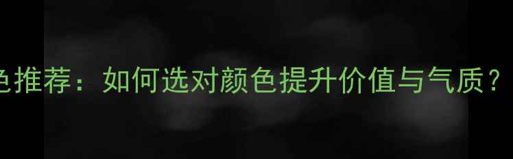 翡翠手镯颜色推荐如何选对颜色提升价值与气质附避坑指南