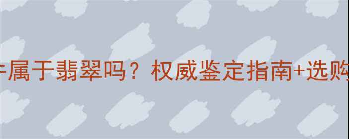 翡翠挂件属于翡翠吗权威鉴定指南选购避坑全