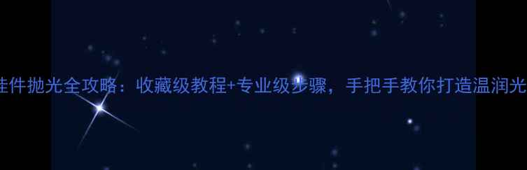 图片 翡翠挂件抛光全攻略：收藏级教程+专业级步骤，手把手教你打造温润光泽！2
