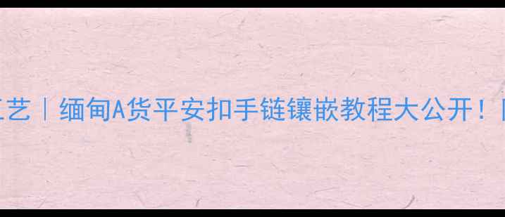 翡翠收藏级工艺缅甸A货平安扣手链镶嵌教程大公开附平替款推荐