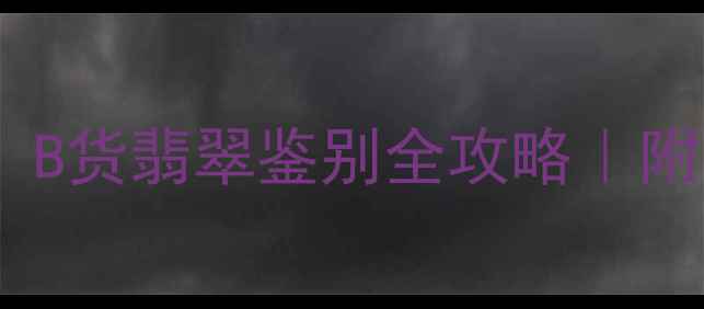 图片 翡翠新料必看！B货翡翠鉴别全攻略｜附最新选购指南1