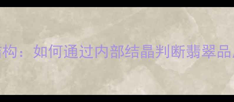 图片 翡翠晶体结构：如何通过内部结晶判断翡翠品质与价值？