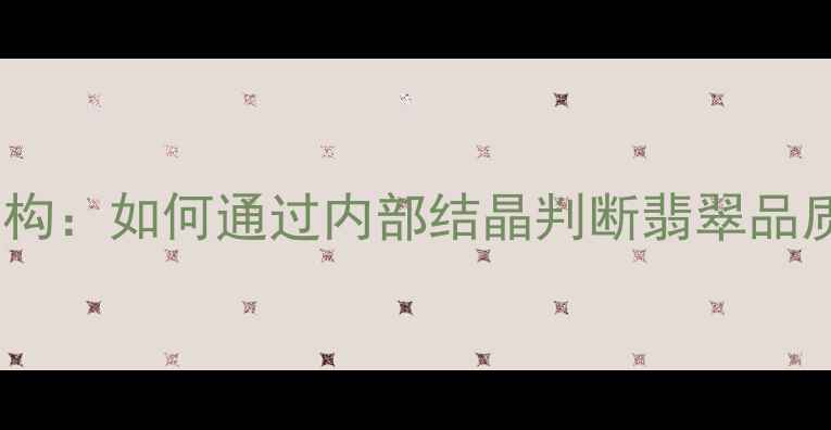 翡翠晶体结构如何通过内部结晶判断翡翠品质与价值