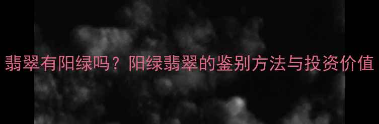 图片 翡翠有阳绿吗？阳绿翡翠的鉴别方法与投资价值