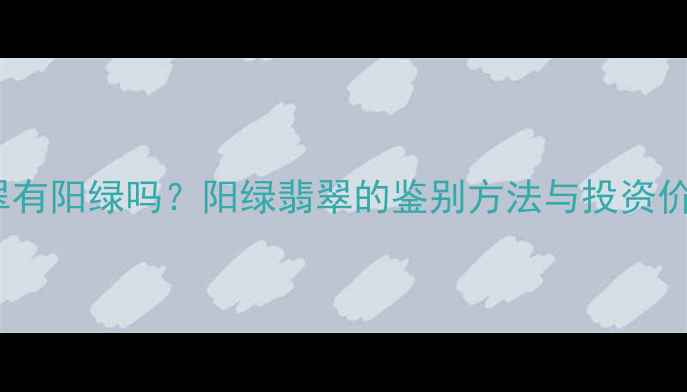 翡翠有阳绿吗阳绿翡翠的鉴别方法与投资价值