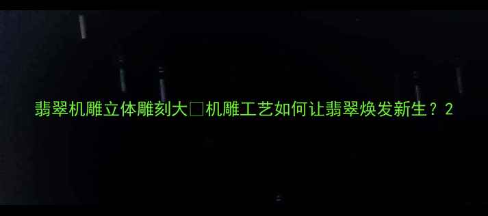 翡翠机雕立体雕刻大机雕工艺如何让翡翠焕发新生