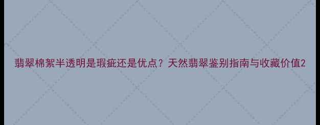 翡翠棉絮半透明是瑕疵还是优点天然翡翠鉴别指南与收藏价值