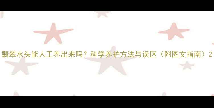翡翠水头能人工养出来吗科学养护方法与误区附图文指南