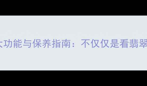 翡翠灯的五大功能与保养指南不仅仅是看翡翠的必备知识