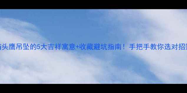 翡翠猫头鹰吊坠的5大吉祥寓意收藏避坑指南手把手教你选对招财宝物