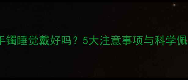图片 翡翠玉手镯睡觉戴好吗？5大注意事项与科学佩戴指南2