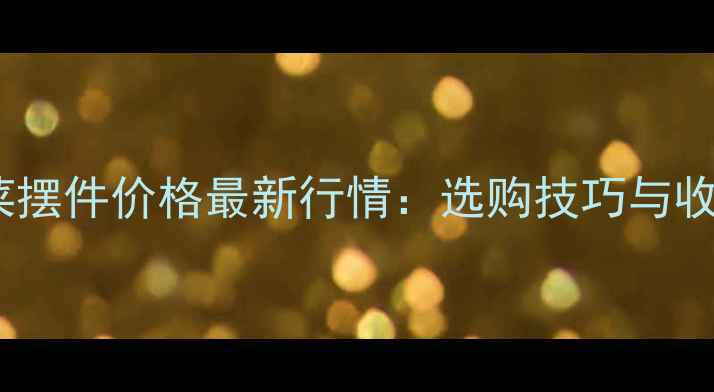 翡翠玉白菜摆件价格最新行情选购技巧与收藏价值全