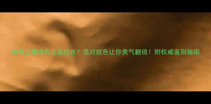 图片 翡翠玉镯绿色还是白色？选对颜色让你贵气翻倍！附权威鉴别指南