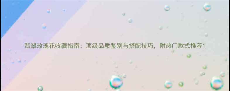 图片 翡翠玫瑰花收藏指南：顶级品质鉴别与搭配技巧，附热门款式推荐1