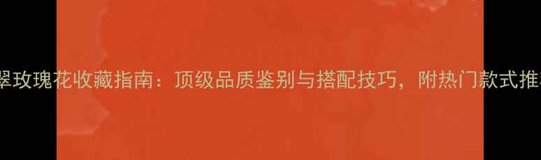 图片 翡翠玫瑰花收藏指南：顶级品质鉴别与搭配技巧，附热门款式推荐2