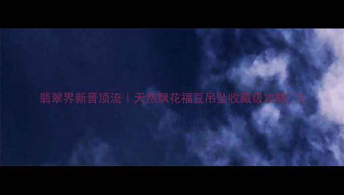 图片 翡翠界新晋顶流｜天然飘花福豆吊坠收藏级攻略✨2