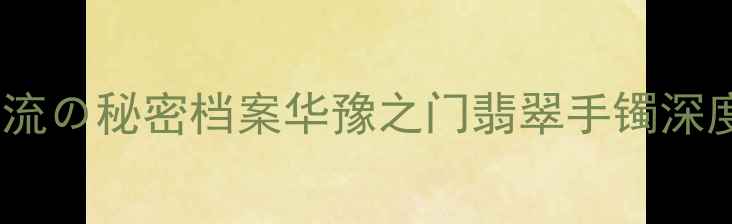 图片 翡翠界顶流の秘密档案华豫之门翡翠手镯深度测评💎1