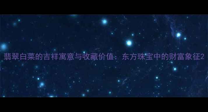 图片 翡翠白菜的吉祥寓意与收藏价值：东方珠宝中的财富象征2