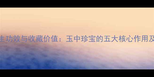 图片 翡翠的养生功效与收藏价值：玉中珍宝的五大核心作用及投资指南