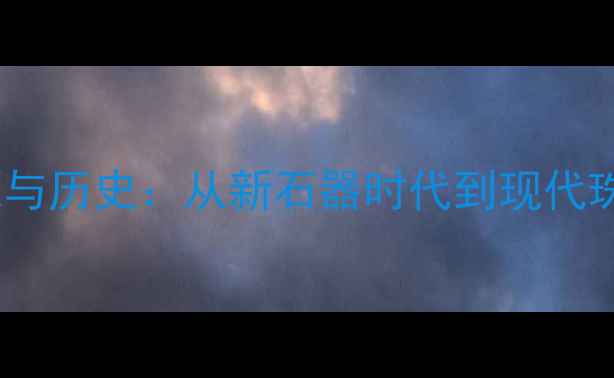 翡翠的起源与历史从新石器时代到现代珠宝的演变