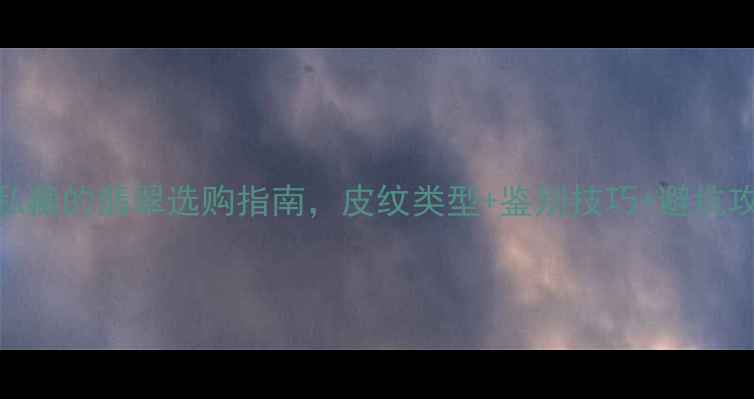 翡翠皮纹全行家私藏的翡翠选购指南皮纹类型鉴别技巧避坑攻略附高清图解