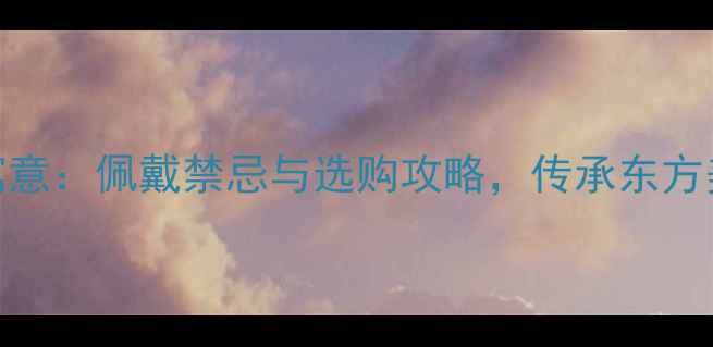 翡翠福寿双全寓意佩戴禁忌与选购攻略传承东方美学的吉祥象征