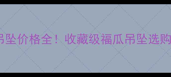 图片 翡翠福瓜吊坠价格全！收藏级福瓜吊坠选购避坑指南2