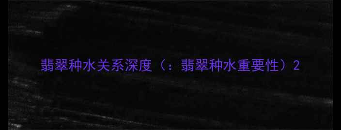 翡翠种水关系深度翡翠种水重要性