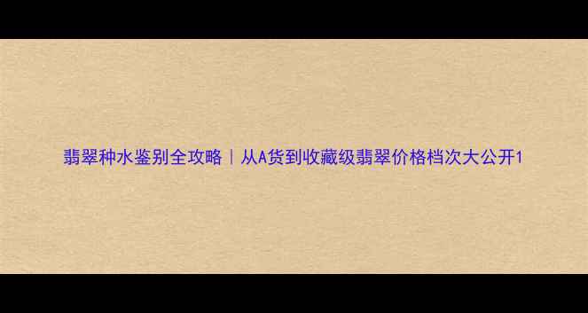 图片 翡翠种水鉴别全攻略｜从A货到收藏级翡翠价格档次大公开1