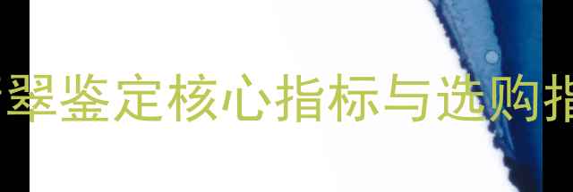 翡翠种细是什么意思翡翠鉴定核心指标与选购指南附权威鉴别方法