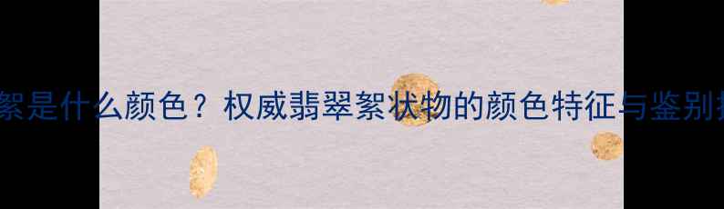 图片 翡翠絮是什么颜色？权威翡翠絮状物的颜色特征与鉴别技巧1