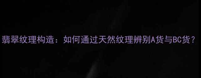 图片 翡翠纹理构造：如何通过天然纹理辨别A货与BC货？