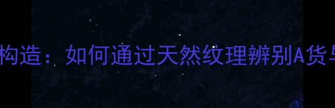 图片 翡翠纹理构造：如何通过天然纹理辨别A货与BC货？2
