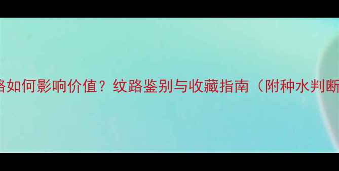 图片 翡翠纹路如何影响价值？纹路鉴别与收藏指南（附种水判断方法）1