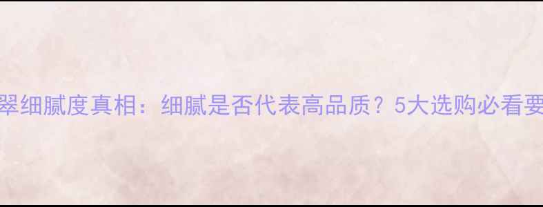 图片 翡翠细腻度真相：细腻是否代表高品质？5大选购必看要点