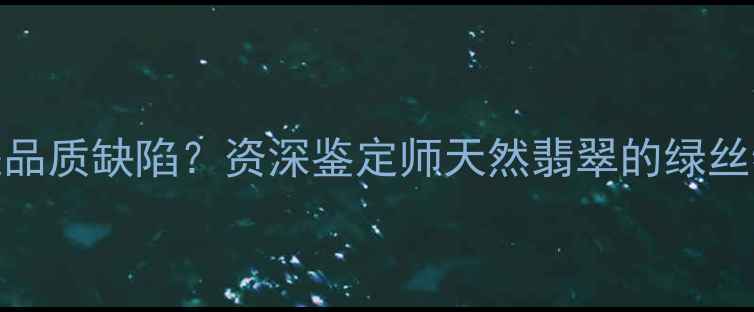 图片 翡翠绿丝散开是品质缺陷？资深鉴定师天然翡翠的绿丝特征与收藏要点