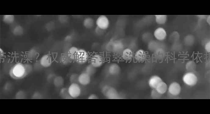 图片 翡翠能不能带洗澡？权威解答翡翠洗澡的科学依据与保养禁忌