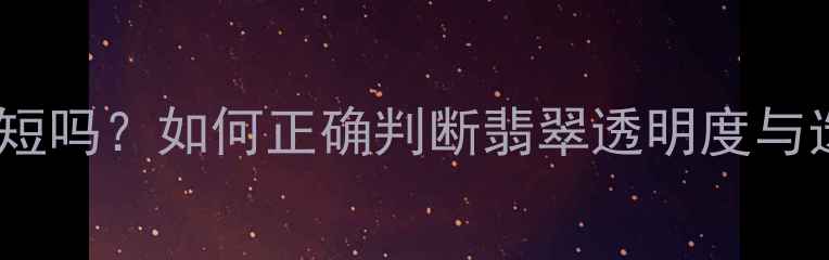 图片 翡翠色料水短吗？如何正确判断翡翠透明度与选购技巧全1