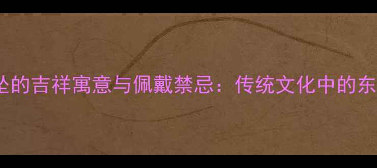 翡翠花瓶吊坠的吉祥寓意与佩戴禁忌传统文化中的东方美学传承